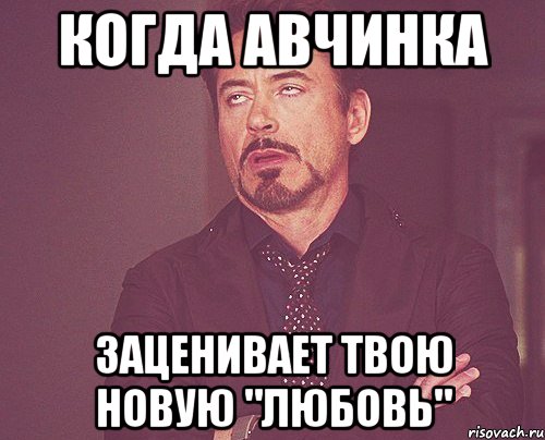 когда авчинка заценивает твою новую "любовь", Мем твое выражение лица