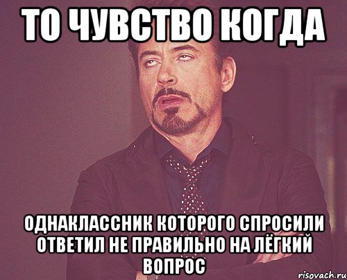 то чувство когда однаклассник которого спросили ответил не правильно на лёгкий вопрос, Мем твое выражение лица