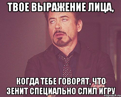 твое выражение лица, когда тебе говорят, что зенит специально слил игру, Мем твое выражение лица