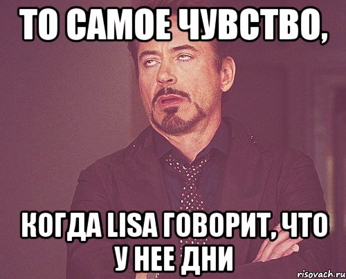 то самое чувство, когда lisa говорит, что у нее дни, Мем твое выражение лица