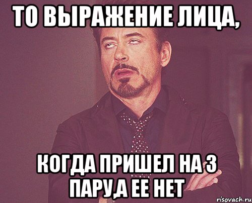 то выражение лица, когда пришел на 3 пару,а ее нет, Мем твое выражение лица
