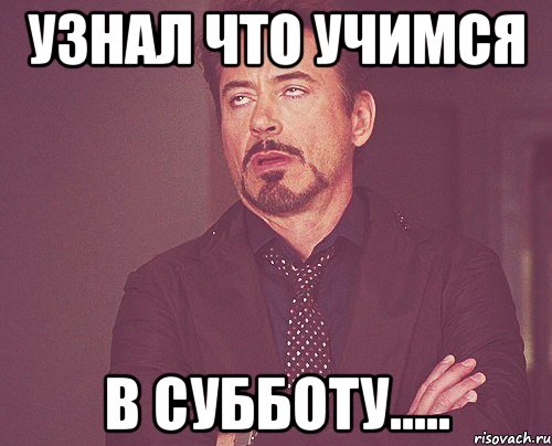 узнал что учимся в субботу....., Мем твое выражение лица