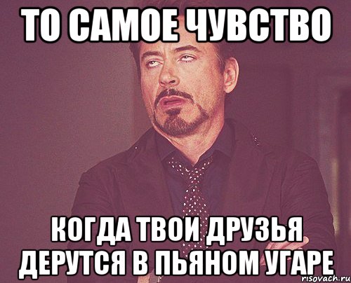 то самое чувство когда твои друзья дерутся в пьяном угаре, Мем твое выражение лица