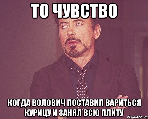 то чувство когда волович поставил вариться курицу и занял всю плиту, Мем твое выражение лица