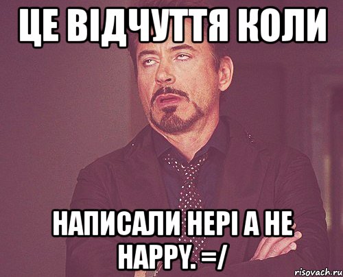 це відчуття коли написали hepi a не happy. =/, Мем твое выражение лица