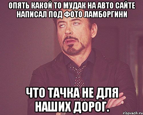 опять какой то мудак на авто сайте написал под фото ламборгини что тачка не для наших дорог., Мем твое выражение лица