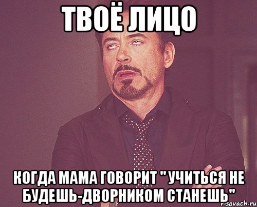 твоё лицо когда мама говорит " учиться не будешь-дворником станешь", Мем твое выражение лица