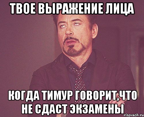 твое выражение лица когда тимур говорит,что не сдаст экзамены, Мем твое выражение лица