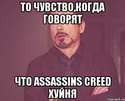 то чувство,когда говорят что assassins creed хуйня, Мем твое выражение лица