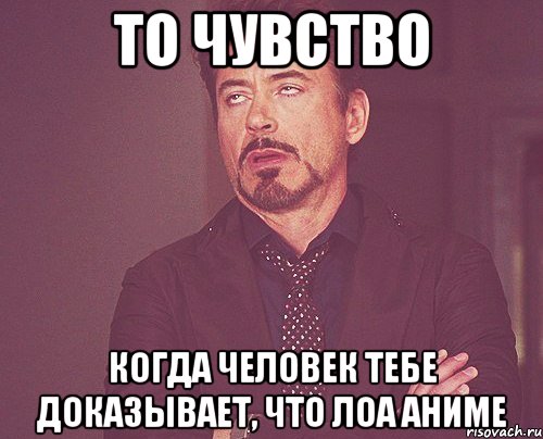 то чувство когда человек тебе доказывает, что лоа аниме, Мем твое выражение лица