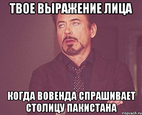 твое выражение лица когда вовенда спрашивает столицу пакистана, Мем твое выражение лица