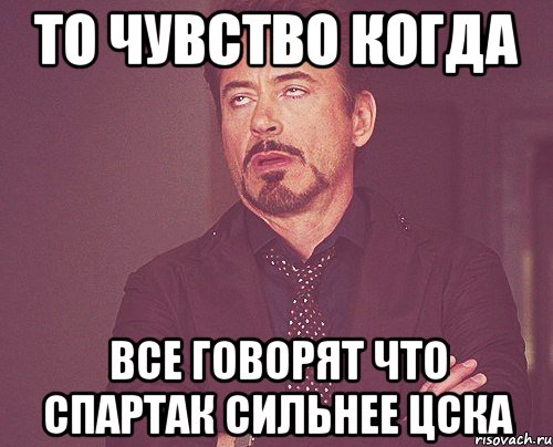 то чувство когда все говорят что спартак сильнее цска, Мем твое выражение лица