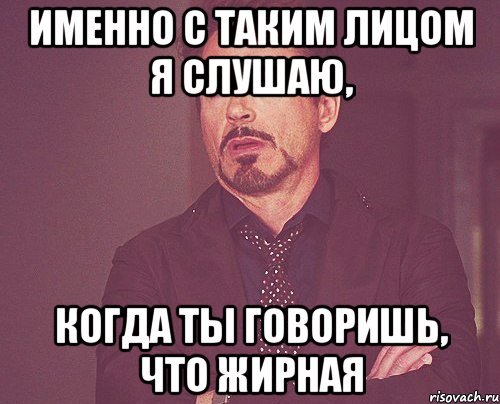 именно с таким лицом я слушаю, когда ты говоришь, что жирная, Мем твое выражение лица