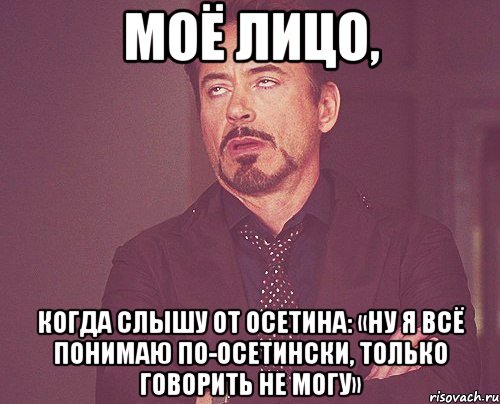 моё лицо, когда слышу от осетина: «ну я всё понимаю по-осетински, только говорить не могу», Мем твое выражение лица