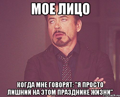 мое лицо когда мне говорят: "я просто лишний на этом празднике жизни", Мем твое выражение лица