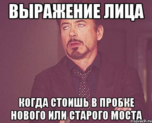 выражение лица когда стоишь в пробке нового или старого моста, Мем твое выражение лица