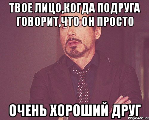 твое лицо,когда подруга говорит,что он просто очень хороший друг, Мем твое выражение лица