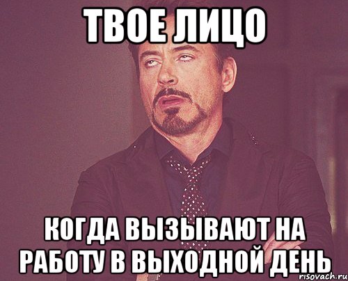 твое лицо когда вызывают на работу в выходной день, Мем твое выражение лица