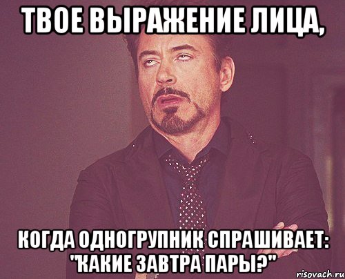 твое выражение лица, когда одногрупник спрашивает: "какие завтра пары?", Мем твое выражение лица