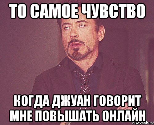 то самое чувство когда джуан говорит мне повышать онлайн, Мем твое выражение лица