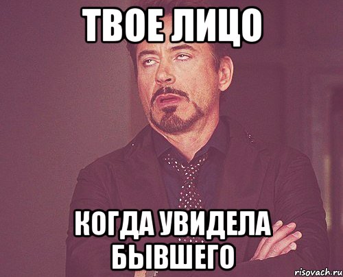 твое лицо когда увидела бывшего