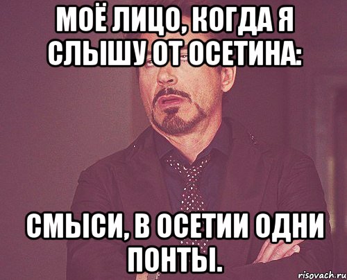 моё лицо, когда я слышу от осетина: смыси, в осетии одни понты., Мем твое выражение лица