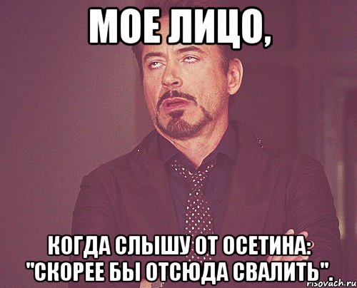 мое лицо, когда слышу от осетина: "скорее бы отсюда свалить"., Мем твое выражение лица