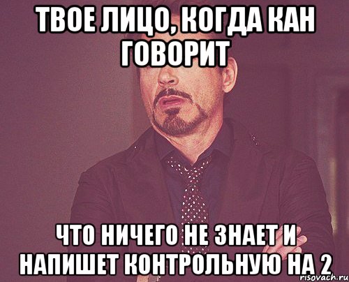 твое лицо, когда кан говорит что ничего не знает и напишет контрольную на 2, Мем твое выражение лица