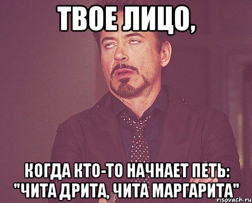 твое лицо, когда кто-то начнает петь: "чита дрита, чита маргарита", Мем твое выражение лица