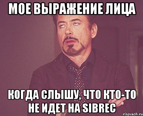 мое выражение лица когда слышу, что кто-то не идет на sibrec, Мем твое выражение лица