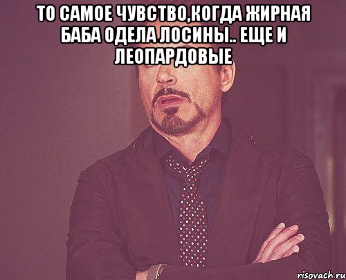 то самое чувство,когда жирная баба одела лосины.. еще и леопардовые , Мем твое выражение лица