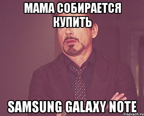 мама собирается купить samsung galaxy note, Мем твое выражение лица