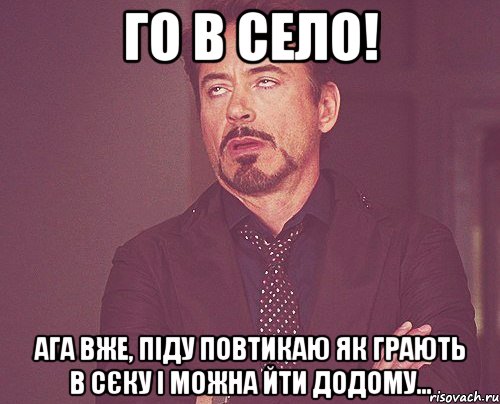 го в село! ага вже, піду повтикаю як грають в сєку і можна йти додому..., Мем твое выражение лица