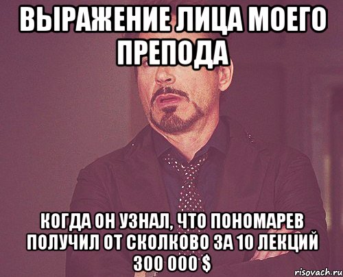 выражение лица моего препода когда он узнал, что пономарев получил от сколково за 10 лекций 300 000 $, Мем твое выражение лица