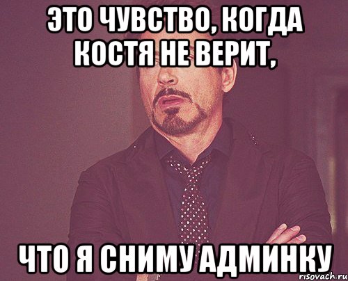 это чувство, когда костя не верит, что я сниму админку, Мем твое выражение лица