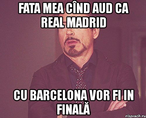 fata mea cînd aud ca real madrid cu barcelona vor fi in finală, Мем твое выражение лица