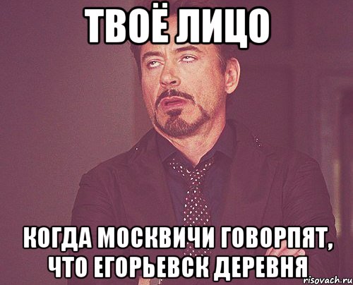 твоё лицо когда москвичи говорпят, что егорьевск деревня, Мем твое выражение лица