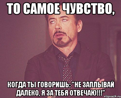 то самое чувство, когда ты говоришь: "не заплывай далеко, я за тебя отвечаю!!!", Мем твое выражение лица