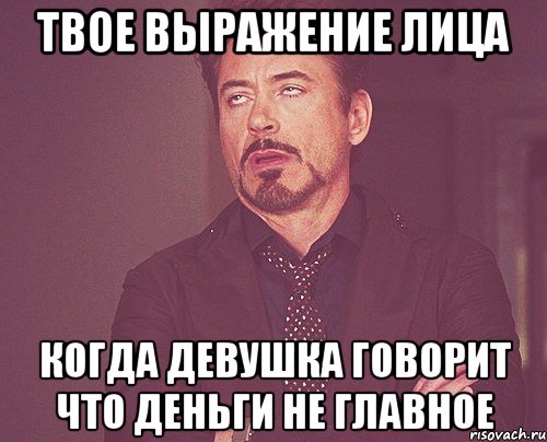 твое выражение лица когда девушка говорит что деньги не главное, Мем твое выражение лица