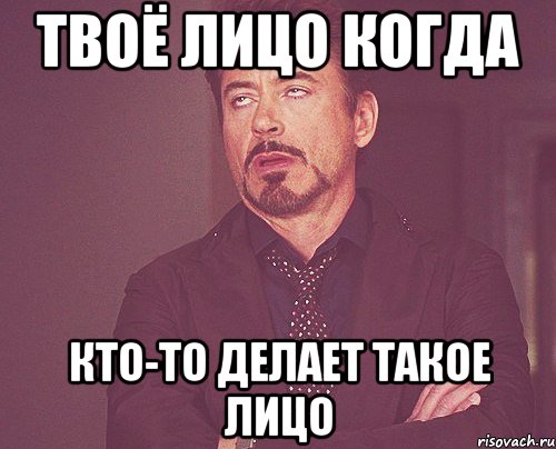 твоё лицо когда кто-то делает такое лицо, Мем твое выражение лица