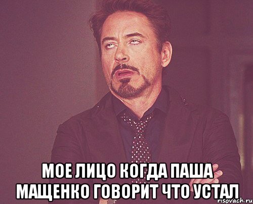  мое лицо когда паша мащенко говорит что устал, Мем твое выражение лица