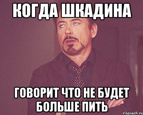 когда шкадина говорит что не будет больше пить, Мем твое выражение лица