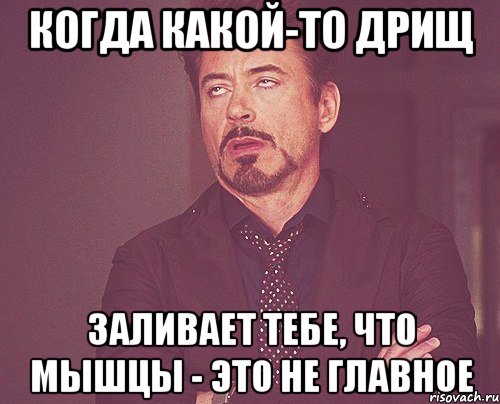 когда какой-то дрищ заливает тебе, что мышцы - это не главное, Мем твое выражение лица