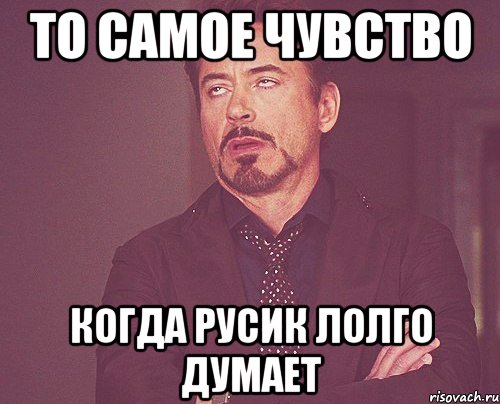 то самое чувство когда русик лолго думает, Мем твое выражение лица