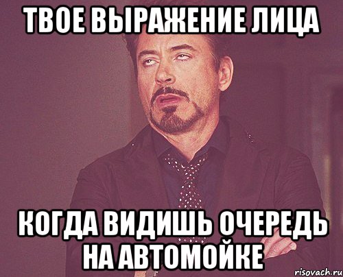 твое выражение лица когда видишь очередь на автомойке, Мем твое выражение лица