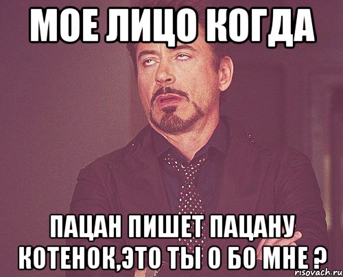 мое лицо когда пацан пишет пацану котенок,это ты о бо мне ?, Мем твое выражение лица