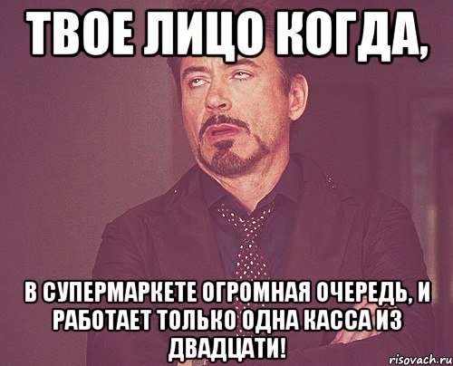 твое лицо когда, в супермаркете огромная очередь, и работает только одна касса из двадцати!, Мем твое выражение лица