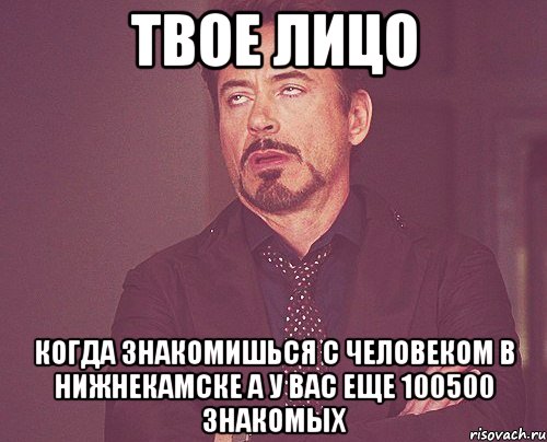 твое лицо когда знакомишься с человеком в нижнекамске а у вас еще 100500 знакомых, Мем твое выражение лица