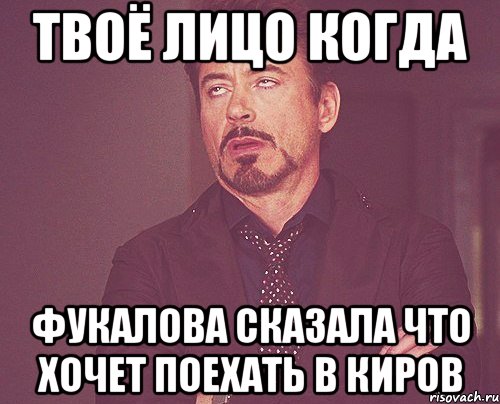 твоё лицо когда фукалова сказала что хочет поехать в киров, Мем твое выражение лица