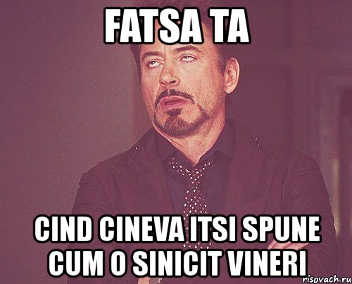 fatsa ta cind cineva itsi spune cum o sinicit vineri, Мем твое выражение лица